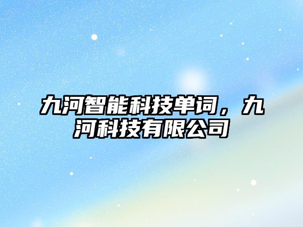 九河智能科技單詞，九河科技有限公司