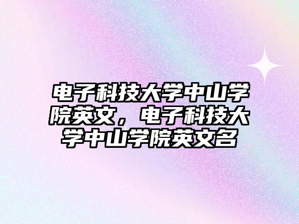 電子科技大學(xué)中山學(xué)院英文，電子科技大學(xué)中山學(xué)院英文名