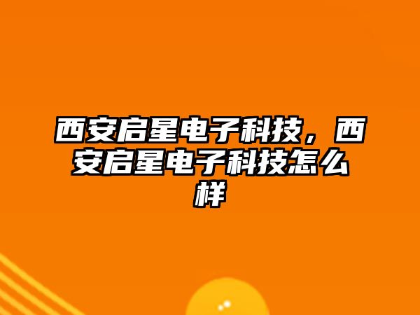 西安啟星電子科技，西安啟星電子科技怎么樣