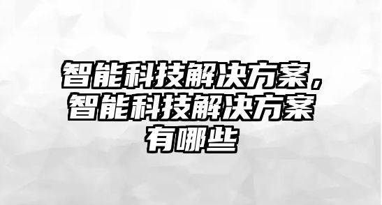 智能科技解決方案，智能科技解決方案有哪些