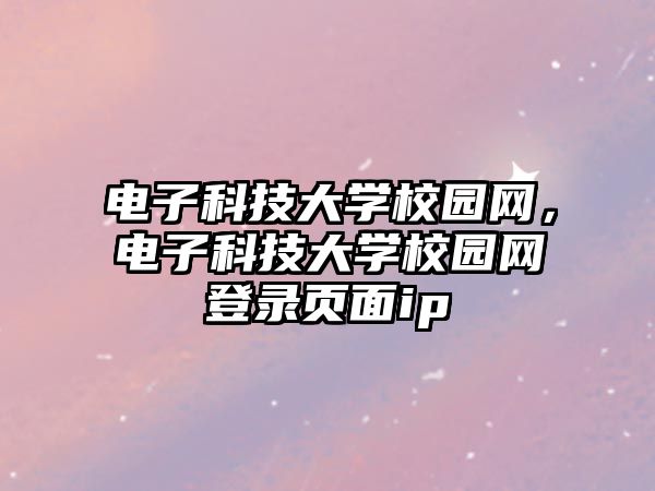 電子科技大學校園網(wǎng)，電子科技大學校園網(wǎng)登錄頁面ip