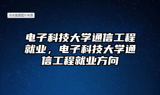 電子科技大學(xué)通信工程就業(yè)，電子科技大學(xué)通信工程就業(yè)方向