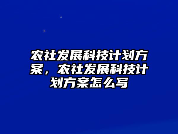 農(nóng)社發(fā)展科技計(jì)劃方案，農(nóng)社發(fā)展科技計(jì)劃方案怎么寫(xiě)