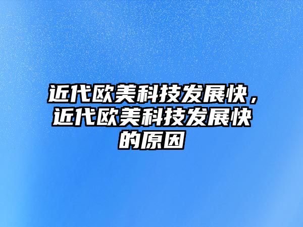 近代歐美科技發(fā)展快，近代歐美科技發(fā)展快的原因