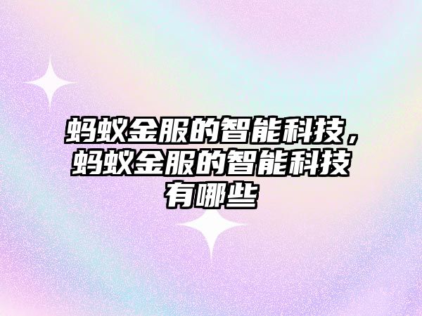 螞蟻金服的智能科技，螞蟻金服的智能科技有哪些