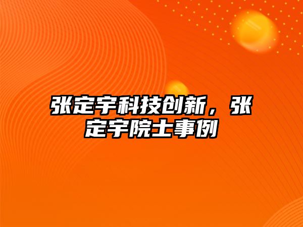 張定宇科技創(chuàng)新，張定宇院士事例