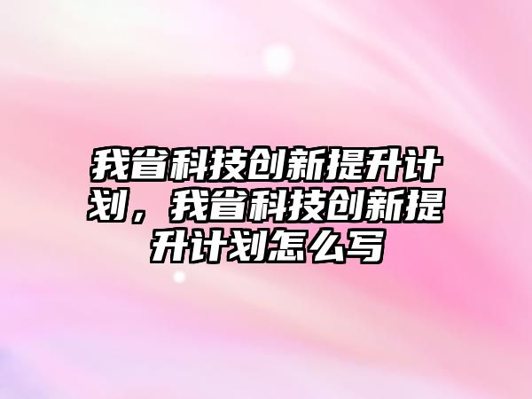 我省科技創(chuàng)新提升計(jì)劃，我省科技創(chuàng)新提升計(jì)劃怎么寫