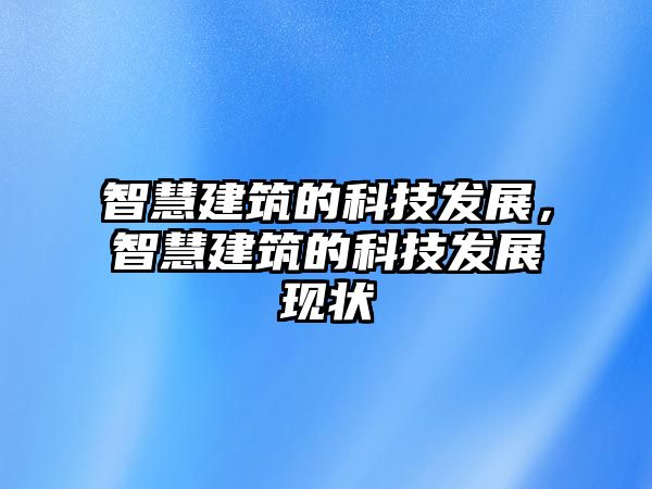 智慧建筑的科技發(fā)展，智慧建筑的科技發(fā)展現(xiàn)狀