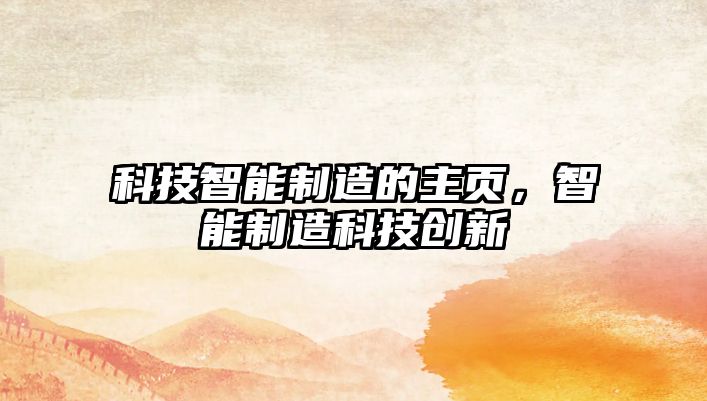 科技智能制造的主頁(yè)，智能制造科技創(chuàng)新