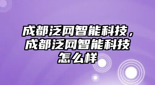 成都泛網(wǎng)智能科技，成都泛網(wǎng)智能科技怎么樣