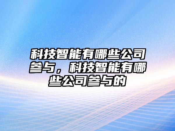 科技智能有哪些公司參與，科技智能有哪些公司參與的