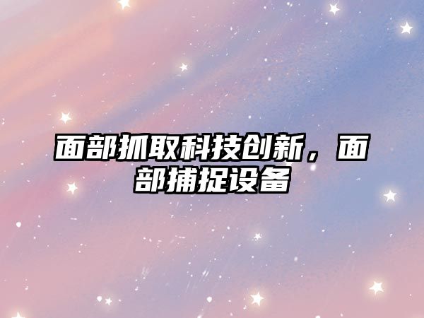 面部抓取科技創(chuàng)新，面部捕捉設備