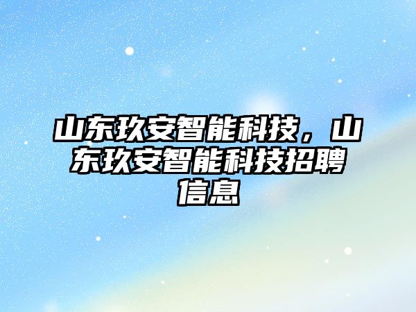 山東玖安智能科技，山東玖安智能科技招聘信息