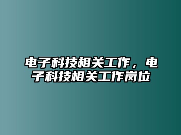 電子科技相關(guān)工作，電子科技相關(guān)工作崗位