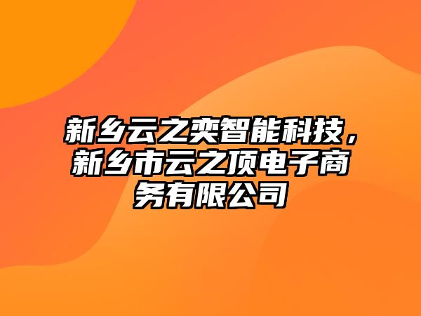 新鄉(xiāng)云之奕智能科技，新鄉(xiāng)市云之頂電子商務(wù)有限公司