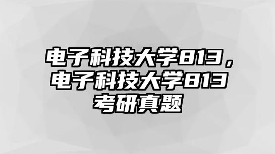 電子科技大學(xué)813，電子科技大學(xué)813考研真題