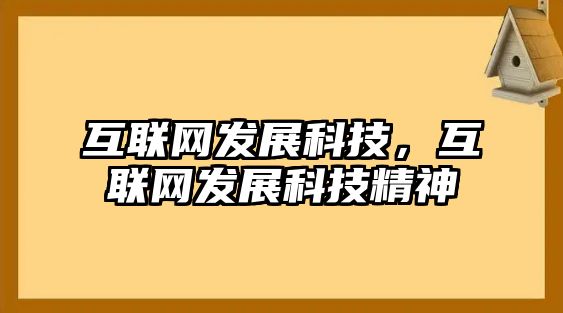 互聯(lián)網(wǎng)發(fā)展科技，互聯(lián)網(wǎng)發(fā)展科技精神