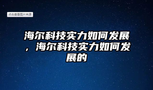 海爾科技實(shí)力如何發(fā)展，海爾科技實(shí)力如何發(fā)展的