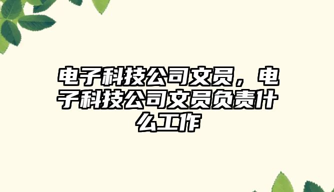 電子科技公司文員，電子科技公司文員負(fù)責(zé)什么工作