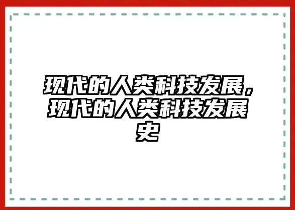 現(xiàn)代的人類科技發(fā)展，現(xiàn)代的人類科技發(fā)展史