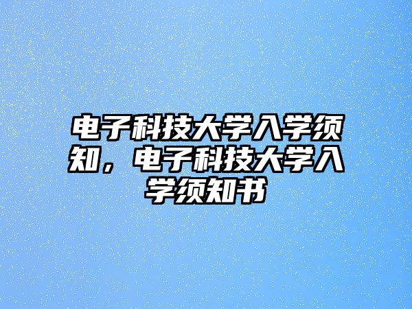 電子科技大學(xué)入學(xué)須知，電子科技大學(xué)入學(xué)須知書