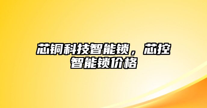 芯銅科技智能鎖，芯控智能鎖價格