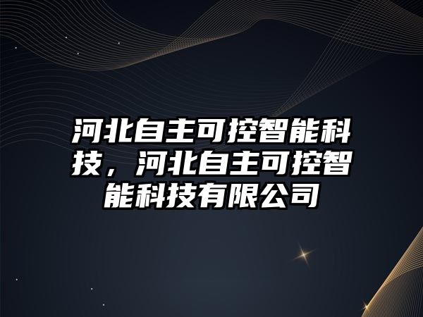 河北自主可控智能科技，河北自主可控智能科技有限公司