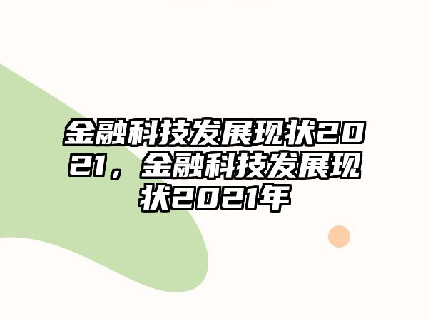 金融科技發(fā)展現(xiàn)狀2021，金融科技發(fā)展現(xiàn)狀2021年