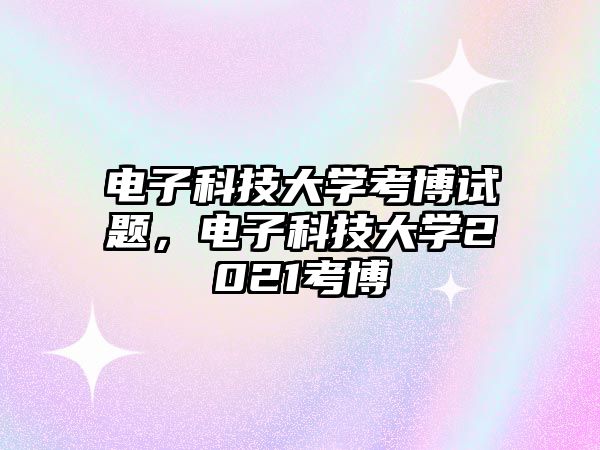 電子科技大學(xué)考博試題，電子科技大學(xué)2021考博