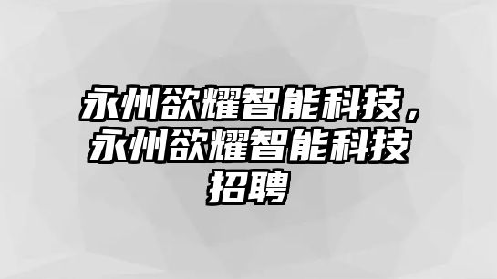 永州欲耀智能科技，永州欲耀智能科技招聘