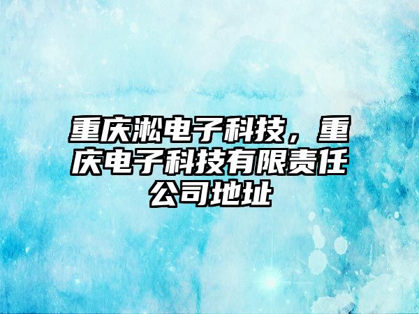 重慶淞電子科技，重慶電子科技有限責(zé)任公司地址