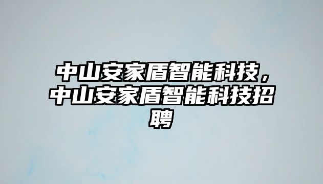 中山安家盾智能科技，中山安家盾智能科技招聘