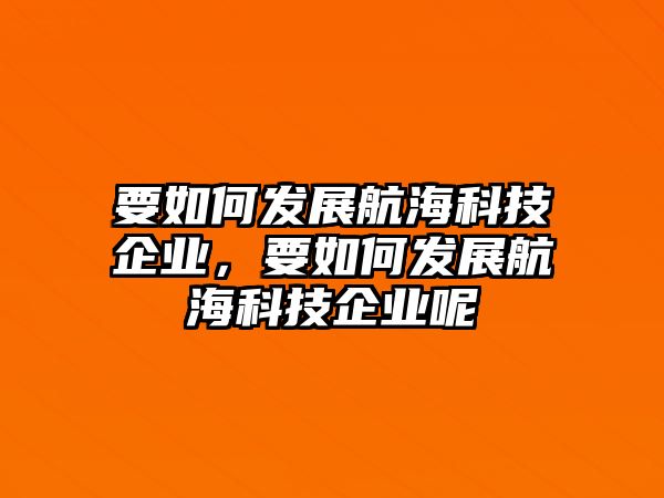 要如何發(fā)展航?？萍计髽I(yè)，要如何發(fā)展航?？萍计髽I(yè)呢