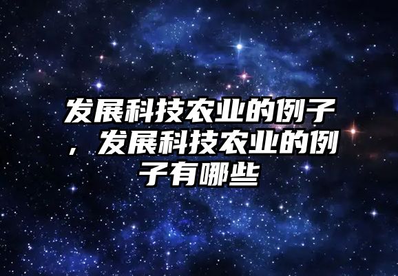 發(fā)展科技農(nóng)業(yè)的例子，發(fā)展科技農(nóng)業(yè)的例子有哪些