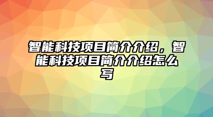 智能科技項(xiàng)目簡(jiǎn)介介紹，智能科技項(xiàng)目簡(jiǎn)介介紹怎么寫(xiě)