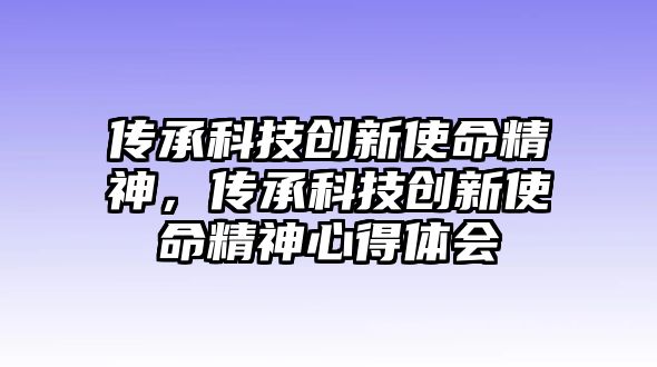 傳承科技創(chuàng)新使命精神，傳承科技創(chuàng)新使命精神心得體會(huì)