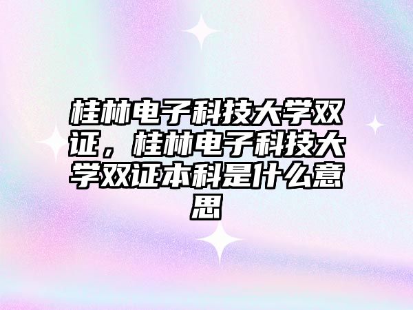 桂林電子科技大學(xué)雙證，桂林電子科技大學(xué)雙證本科是什么意思