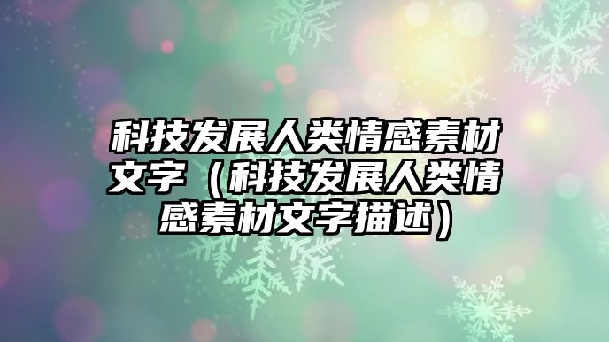 科技發(fā)展人類情感素材文字（科技發(fā)展人類情感素材文字描述）