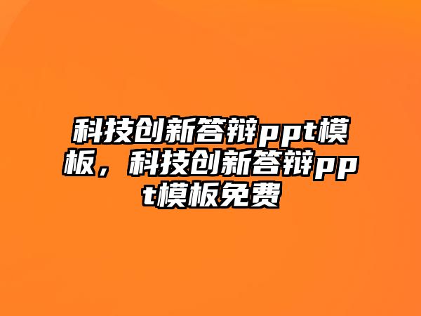 科技創(chuàng)新答辯ppt模板，科技創(chuàng)新答辯ppt模板免費(fèi)