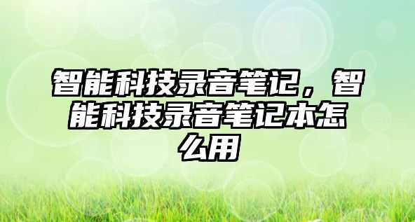 智能科技錄音筆記，智能科技錄音筆記本怎么用