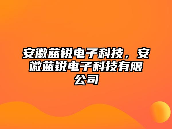 安徽藍(lán)銳電子科技，安徽藍(lán)銳電子科技有限公司