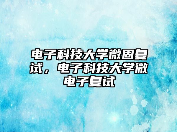 電子科技大學(xué)微固復(fù)試，電子科技大學(xué)微電子復(fù)試