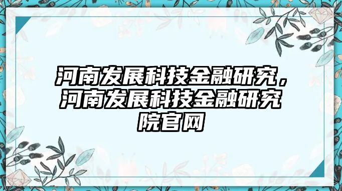 河南發(fā)展科技金融研究，河南發(fā)展科技金融研究院官網(wǎng)