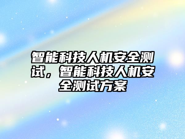 智能科技人機安全測試，智能科技人機安全測試方案