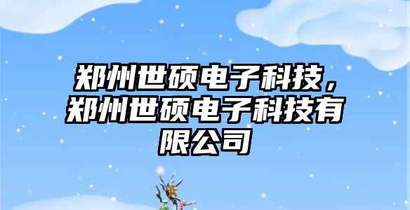 鄭州世碩電子科技，鄭州世碩電子科技有限公司