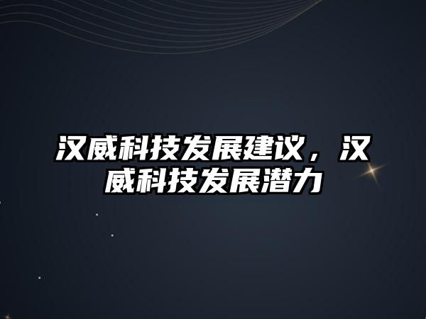 漢威科技發(fā)展建議，漢威科技發(fā)展?jié)摿? class=