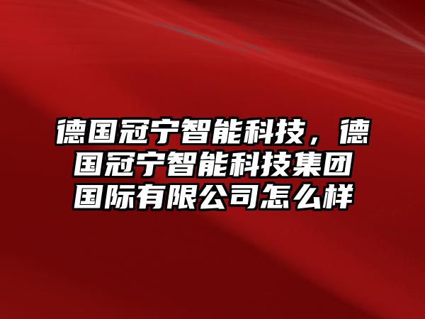 德國冠寧智能科技，德國冠寧智能科技集團(tuán)國際有限公司怎么樣