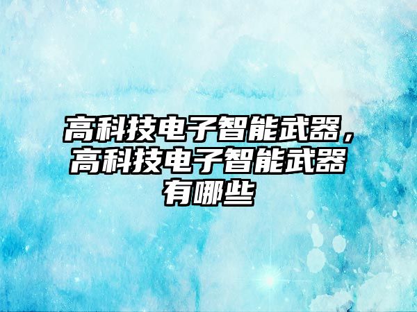 高科技電子智能武器，高科技電子智能武器有哪些