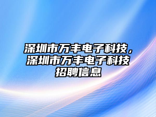 深圳市萬(wàn)豐電子科技，深圳市萬(wàn)豐電子科技招聘信息