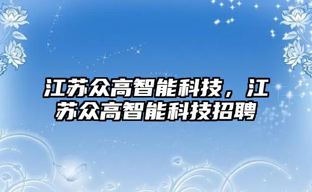 江蘇眾高智能科技，江蘇眾高智能科技招聘